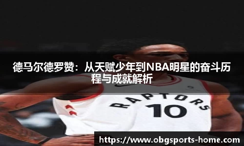 德马尔德罗赞：从天赋少年到NBA明星的奋斗历程与成就解析